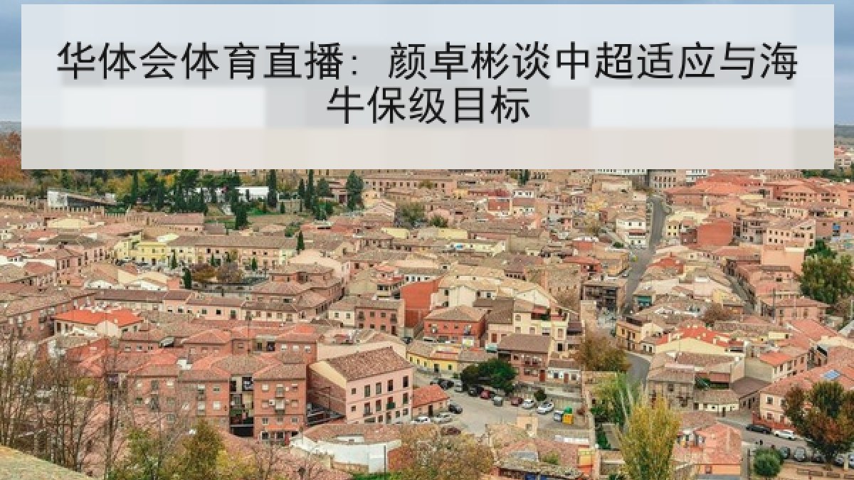 华体会体育直播: 颜卓彬谈中超适应与海牛保级目标 华体会体育直播: 颜卓彬谈中超适应与海牛保级目标