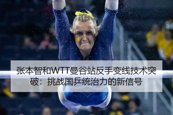 张本智和WTT曼谷站反手变线技术突破：挑战国乒统治力的新信号
