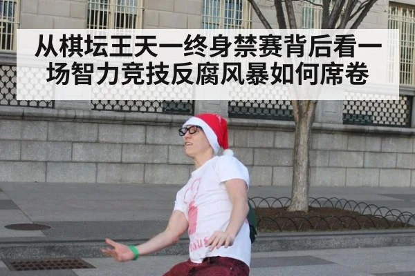 从棋坛王天一终身禁赛背后看一场智力竞技反腐风暴如何席卷