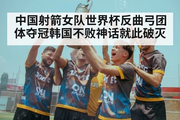 中国射箭女队世界杯反曲弓团体夺冠韩国不败神话就此破灭
