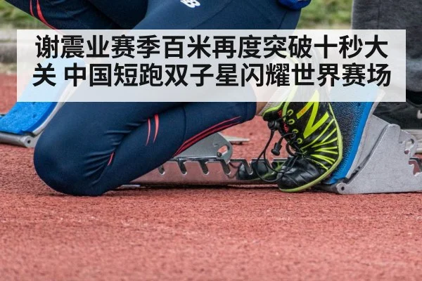 谢震业赛季百米再度突破十秒大关 中国短跑双子星闪耀世界赛场