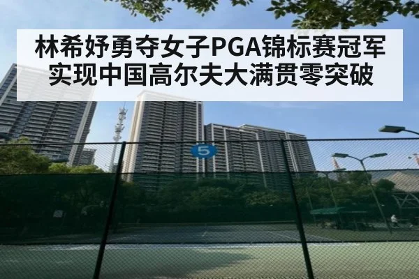 林希妤勇夺女子PGA锦标赛冠军实现中国高尔夫大满贯零突破