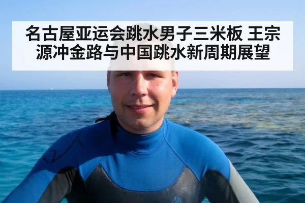 名古屋亚运会跳水男子三米板 王宗源冲金路与中国跳水新周期展望